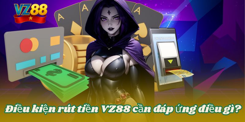 Điều kiện rút tiền VZ88 cần đáp ứng điều gì?