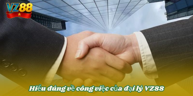 Hiểu đúng về công việc của đại lý VZ88