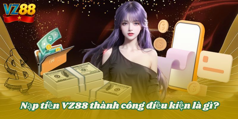 Nạp tiền VZ88 thành công điều kiện là gì?