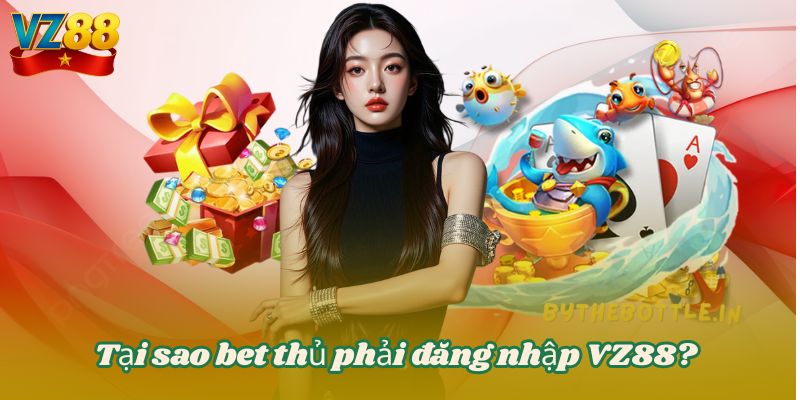 Tại sao bet thủ phải đăng nhập VZ88?