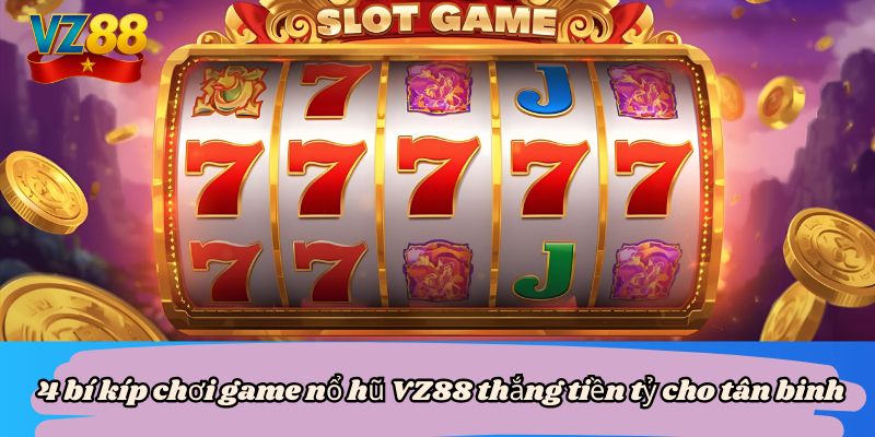 4 bí kíp chơi game nổ hũ VZ88 thắng tiền tỷ cho tân binh 9 4 bí kíp chơi game nổ hũ VZ88 thắng tiền tỷ cho tân binh