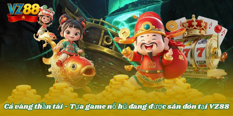 Cá vàng thần tài - Tựa game nổ hũ đang được săn đón tại VZ88