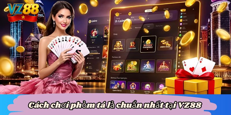 Cách chơi phỏm tá lả chuẩn nhất tại VZ88