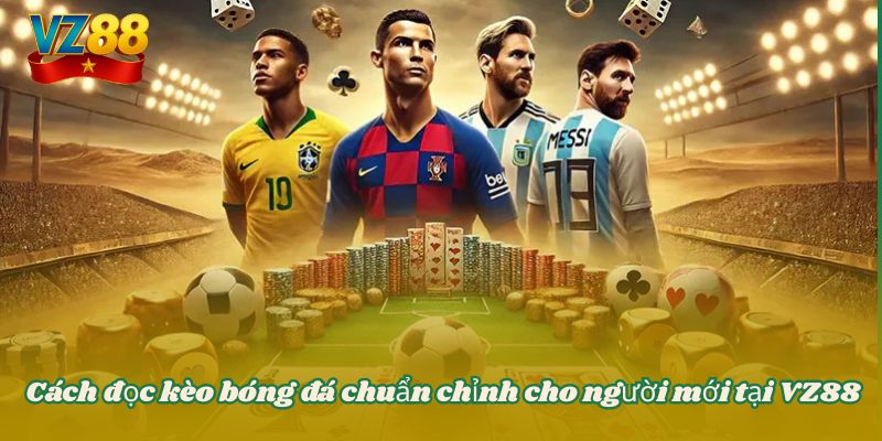 Cách đọc kèo bóng đá chuẩn chỉnh cho người mới tại VZ88