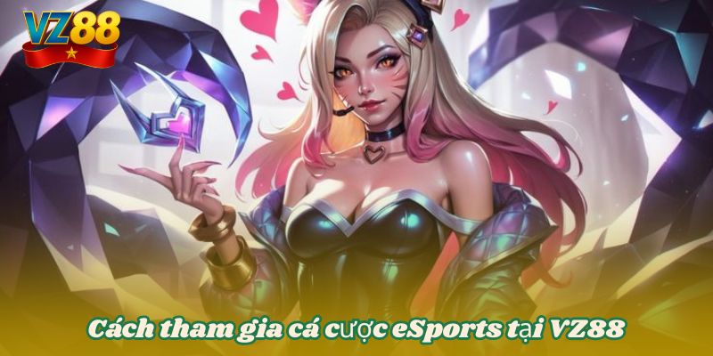 Cách tham gia cá cược eSports tại VZ88