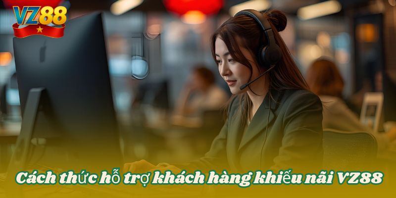 Khiếu nại VZ88 - Liên hệ phản ánh nhanh chóng nhất 3 Cách thức hỗ trợ khách hàng khiếu nãi VZ88