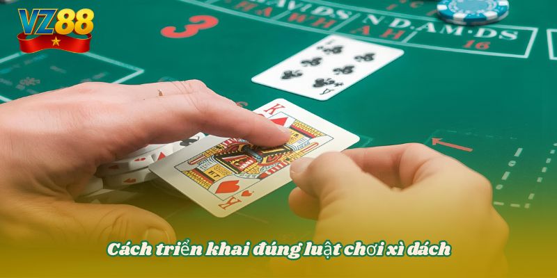Cách triển khai đúng luật chơi xì dách