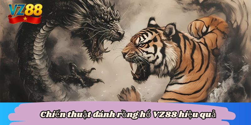 Chiến thuật đánh rồng hổ VZ88 hiệu quả