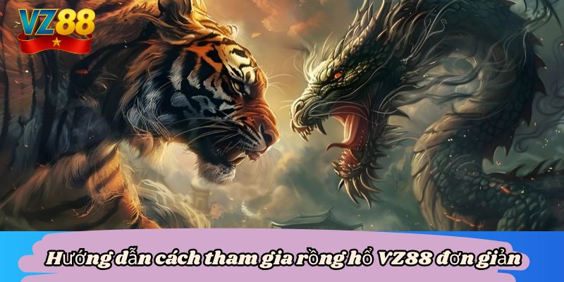 Hướng dẫn cách tham gia rồng hổ VZ88 đơn giản