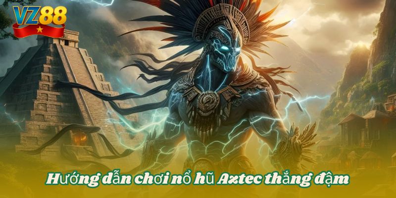 Hướng dẫn chơi nổ hũ Aztec thắng đậm