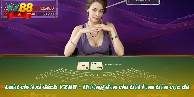 Luật chơi xì dách VZ88 - Hướng dẫn chi tiết lụm tiền cực đã