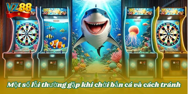 Một số lỗi thường gặp khi chới bắn cá và cách tránh