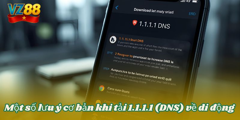 Tải 1.1.1.1 - Chìa khóa mở mạng cực mạnh cho VZ88 6 Một số lưu ý cơ bản khi tải 1.1.1.1 (DNS) về di động