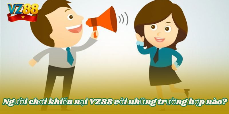 Khiếu nại VZ88 - Liên hệ phản ánh nhanh chóng nhất 2 Người chơi khiếu nại VZ88 với những trường hợp nào?