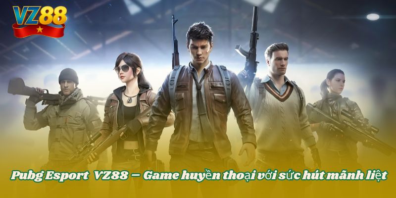Pubg Esport VZ88 – Game huyền thoại với sức hút mãnh liệt