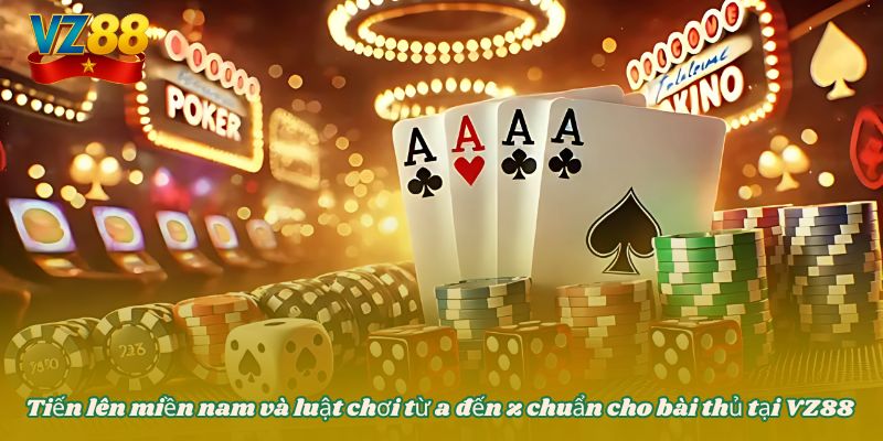 Tiến lên miền nam và luật chơi từ a đến z chuẩn cho bài thủ tại VZ88