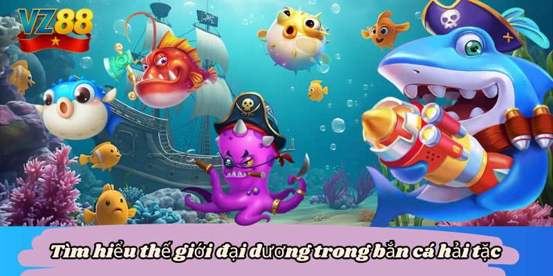 Tìm hiểu thế giới đại dương trong bắn cá hải tặc