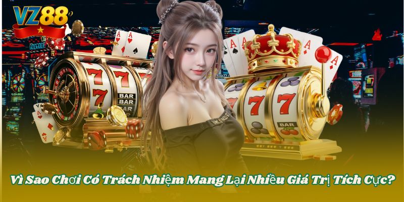 Vì Sao Chơi Có Trách Nhiệm Mang Lại Nhiều Giá Trị Tích Cực?