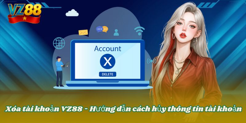 Xóa tài khoản VZ88 - Hướng dẫn cách hủy thông tin tài khoản 1 Xóa tài khoản VZ88 - Hướng dẫn cách hủy thông tin tài khoản