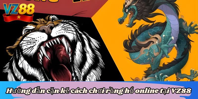 Hướng dẫn cặn kẽ cách chơi rồng hổ online tại VZ88